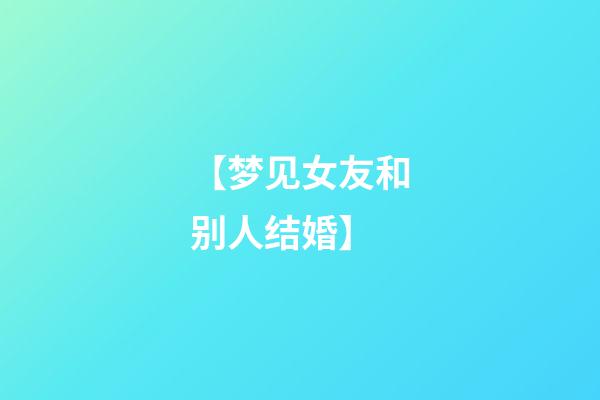 【梦见女友和别人结婚】
