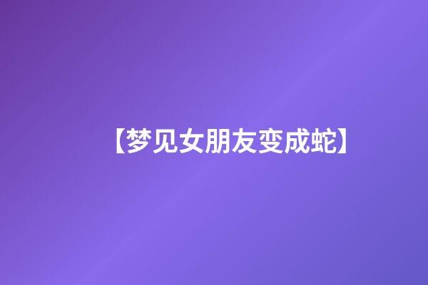 【梦见女朋友变成蛇】