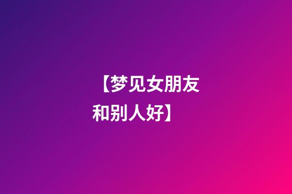 【梦见女朋友和别人好】