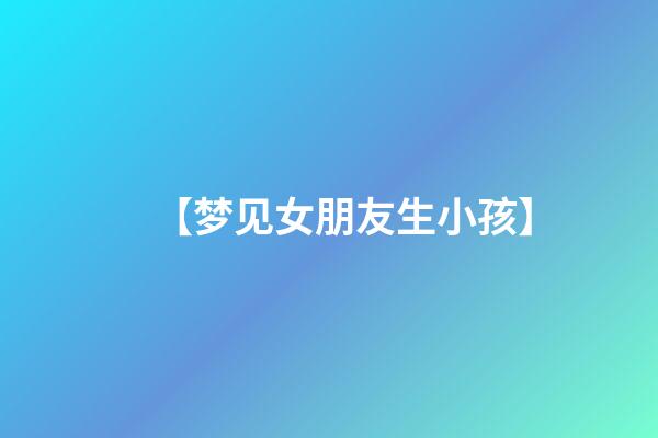 【梦见女朋友生小孩】