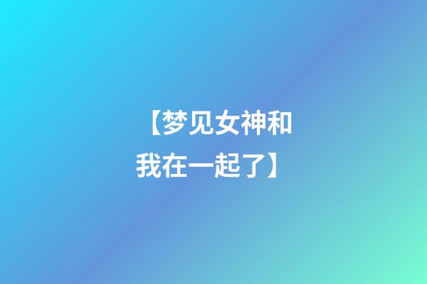 【梦见女神和我在一起了】
