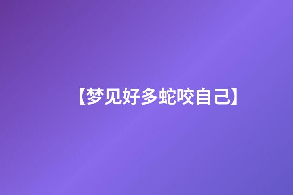 【梦见好多蛇咬自己】