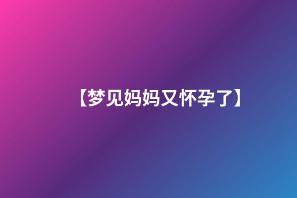 【梦见妈妈又怀孕了】