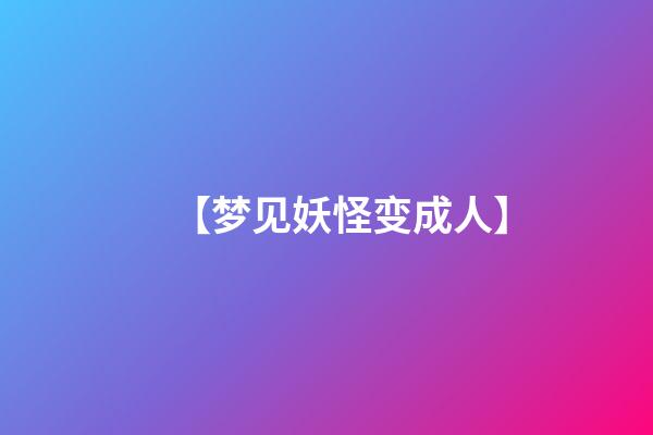 【梦见妖怪变成人】