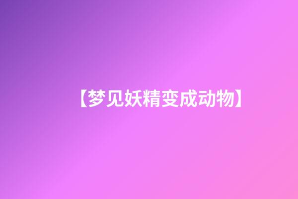 【梦见妖精变成动物】