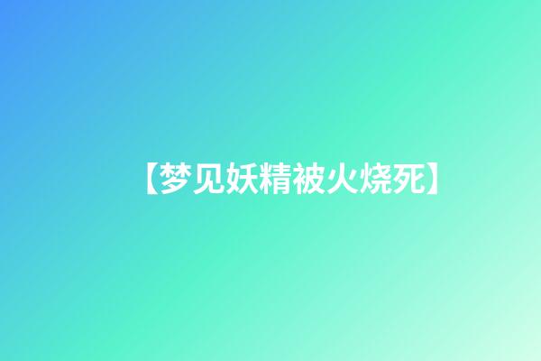 【梦见妖精被火烧死】