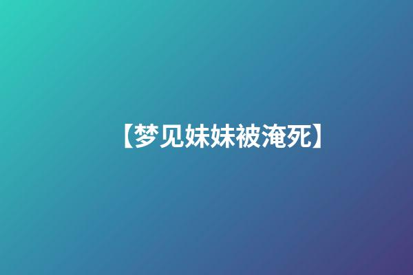 【梦见妹妹被淹死】