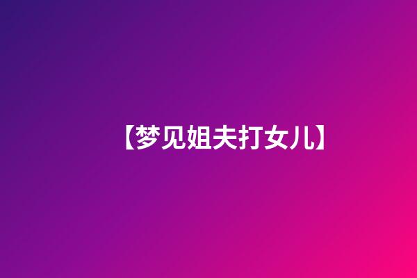 【梦见姐夫打女儿】