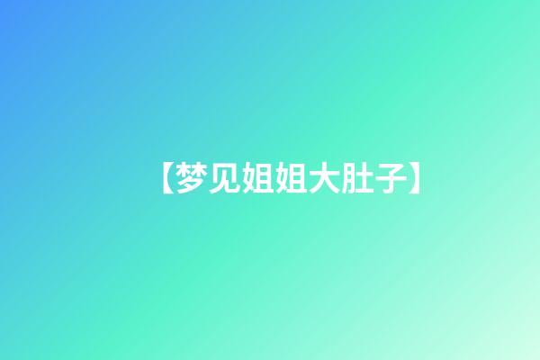 【梦见姐姐大肚子】