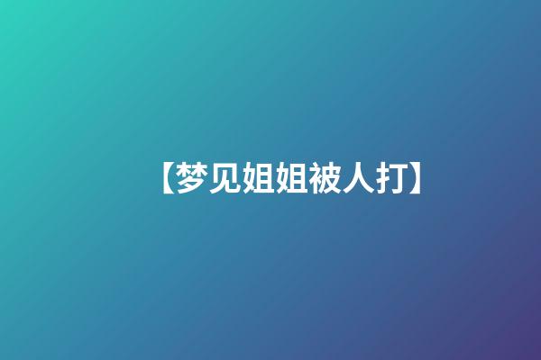 【梦见姐姐被人打】