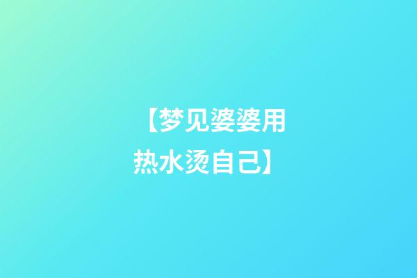 【梦见婆婆用热水烫自己】