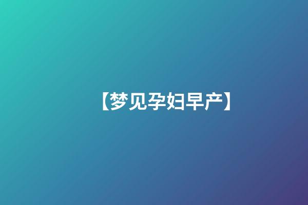 【梦见孕妇早产】