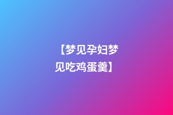 【梦见孕妇梦见吃鸡蛋羹】