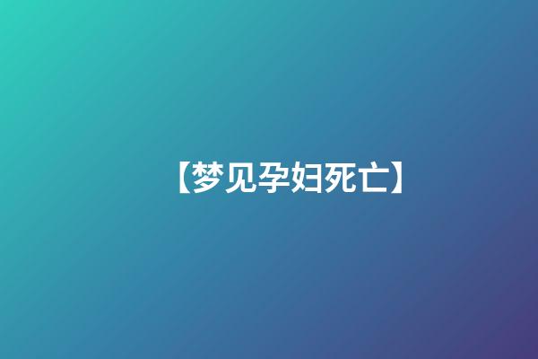 【梦见孕妇死亡】