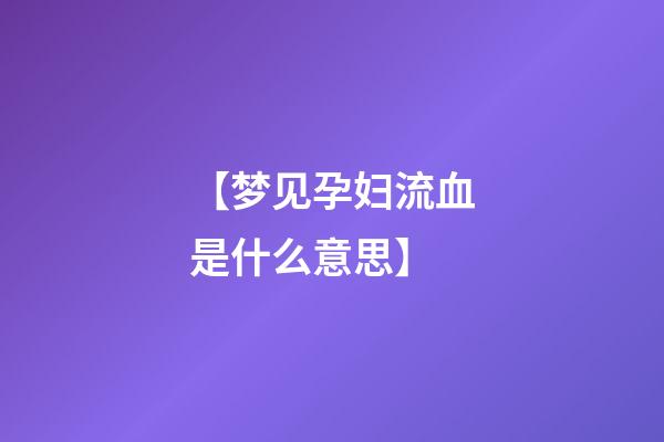 【梦见孕妇流血是什么意思】