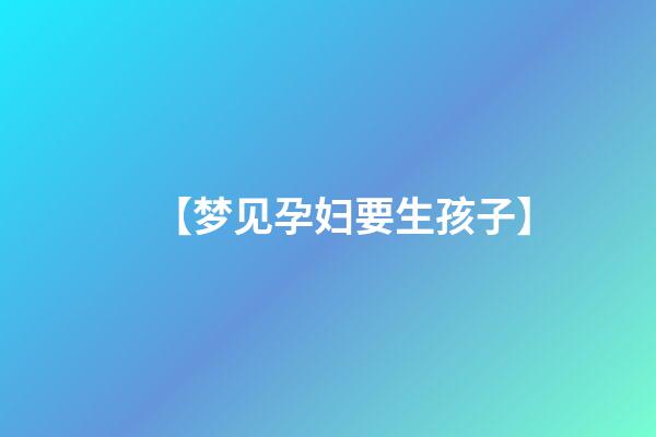 【梦见孕妇要生孩子】