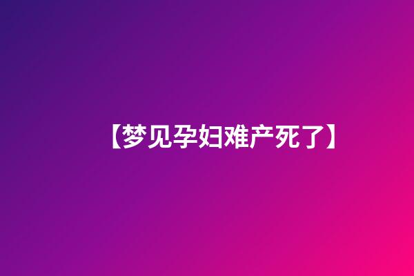 【梦见孕妇难产死了】
