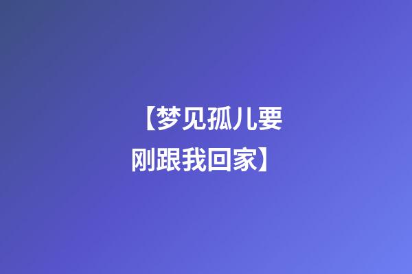 【梦见孤儿要刚跟我回家】