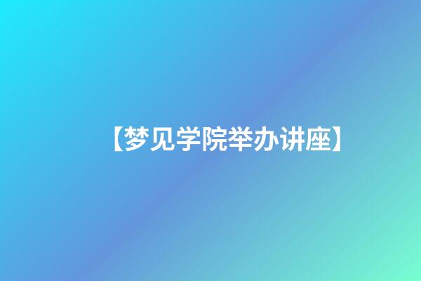 【梦见学院举办讲座】