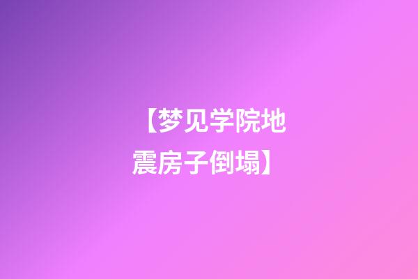 【梦见学院地震房子倒塌】