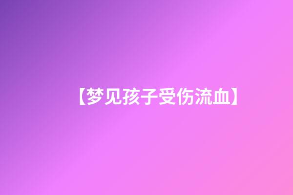【梦见孩子受伤流血】