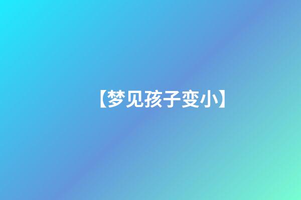 【梦见孩子变小】