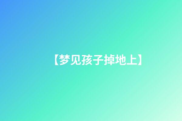 【梦见孩子掉地上】