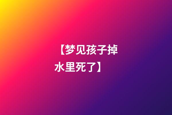 【梦见孩子掉水里死了】