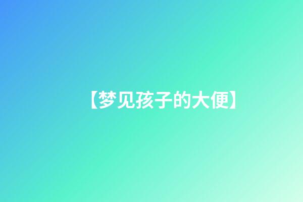 【梦见孩子的大便】
