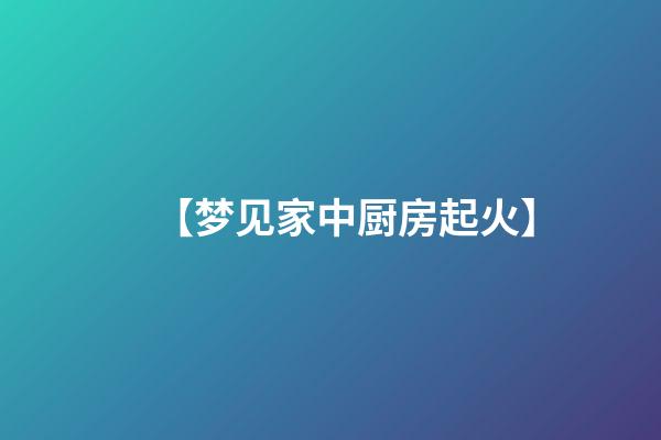 【梦见家中厨房起火】