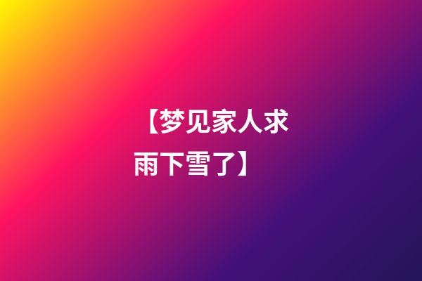 【梦见家人求雨下雪了】