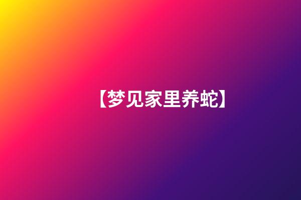 【梦见家里养蛇】