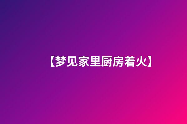 【梦见家里厨房着火】