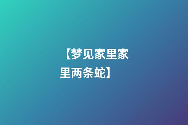 【梦见家里家里两条蛇】