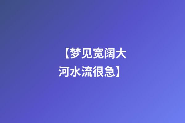 【梦见宽阔大河水流很急】