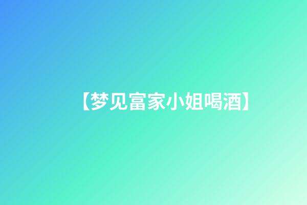 【梦见富家小姐喝酒】