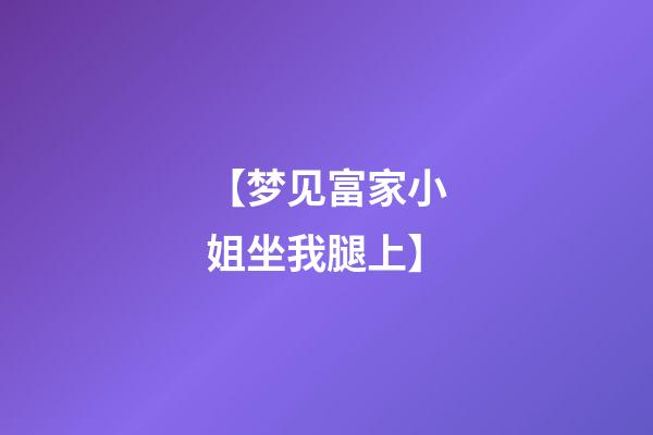 【梦见富家小姐坐我腿上】