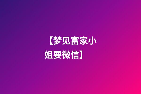 【梦见富家小姐要微信】
