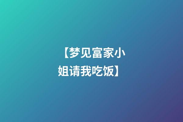 【梦见富家小姐请我吃饭】
