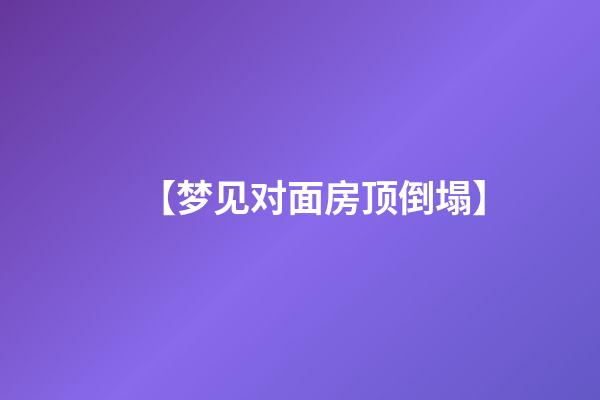 【梦见对面房顶倒塌】