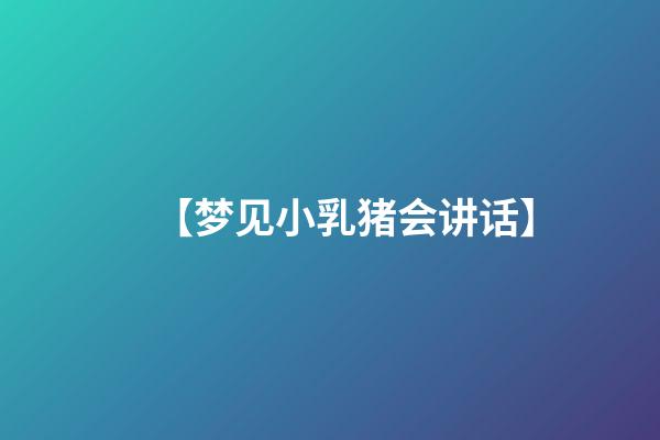 【梦见小乳猪会讲话】