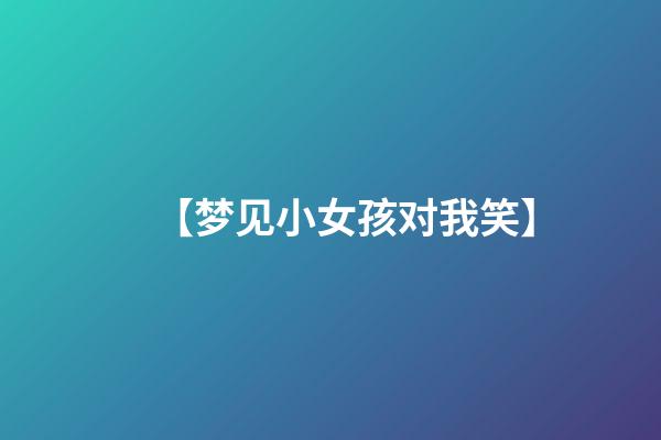 【梦见小女孩对我笑】