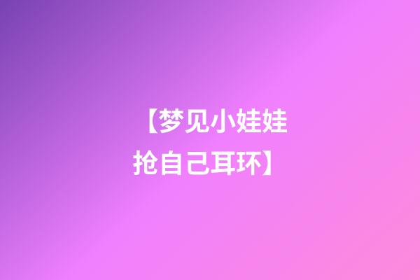 【梦见小娃娃抢自己耳环】