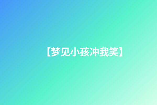 【梦见小孩冲我笑】