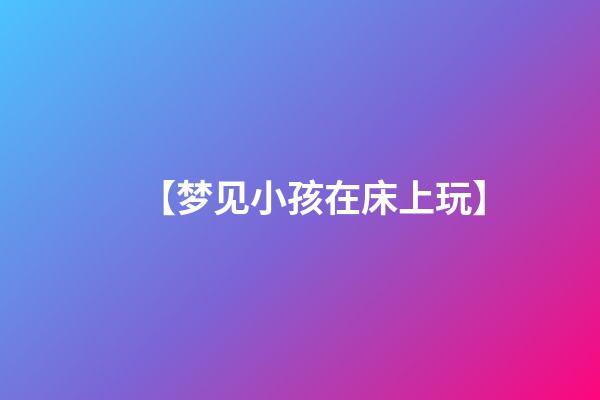 【梦见小孩在床上玩】