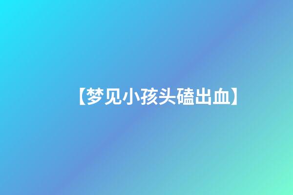 【梦见小孩头磕出血】