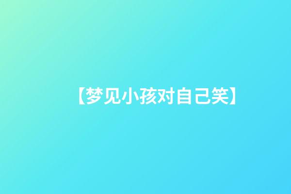 【梦见小孩对自己笑】