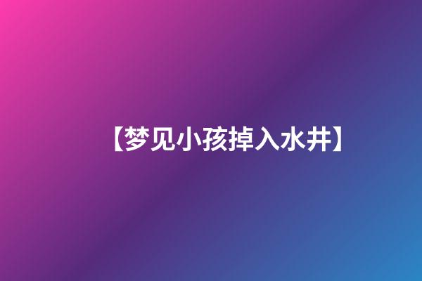 【梦见小孩掉入水井】