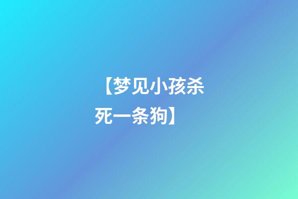 【梦见小孩杀死一条狗】