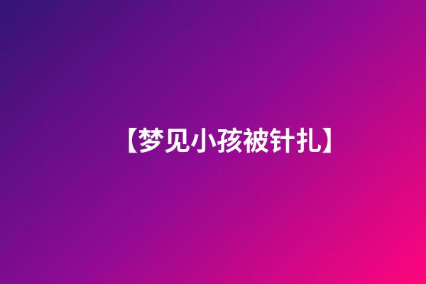 【梦见小孩被针扎】